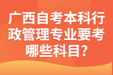 广西自考本科行政管理专业考试科目