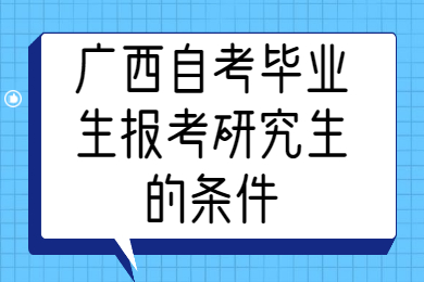 广西自考毕业生报考研究生的条件