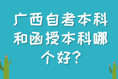 广西自考本科和函授本科哪个好?