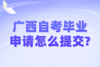 广西自考毕业申请怎么提交?