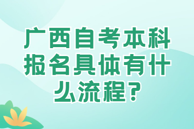 广西自考本科报名具体有什么流程?