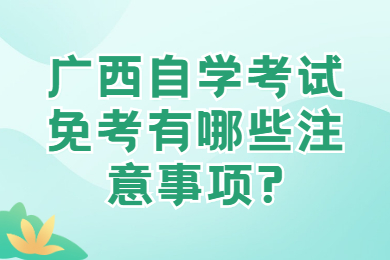 广西自学考试免考有哪些注意事项?