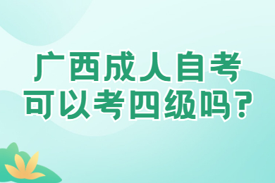 广西成人自考可以考四级吗?