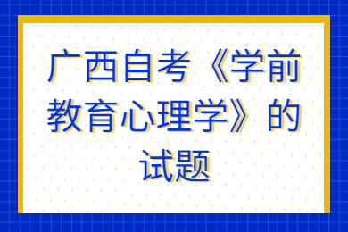 广西自考《学前教育心理学》的试题