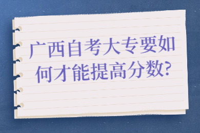广西自考大专要如何才能提高分数?