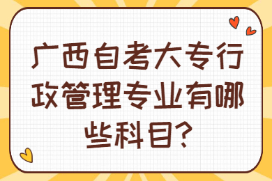 广西自考大专行政管理专业有哪些科目?