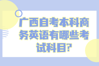 广西自考本科商务英语有哪些考试科目?