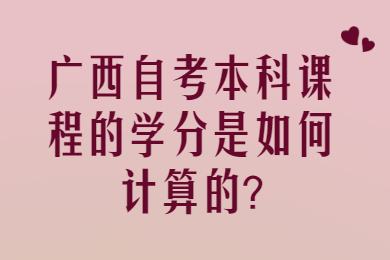 广西自考本科课程的学分是如何计算的?