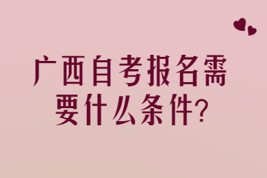 广西自考报名需要什么条件?