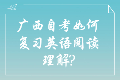 广西自考如何复习英语阅读理解?