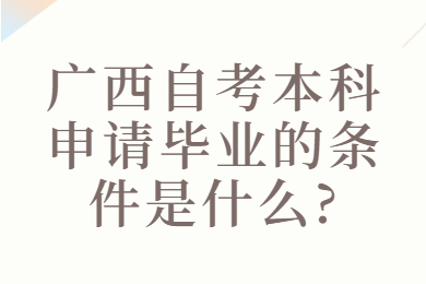 广西自考本科申请毕业的条件是什么?