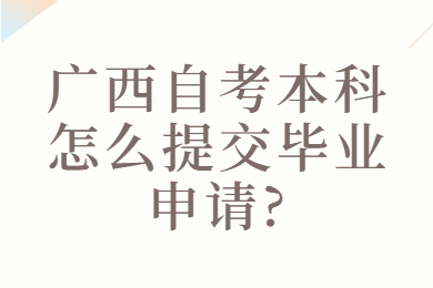 广西自考本科怎么提交毕业申请?