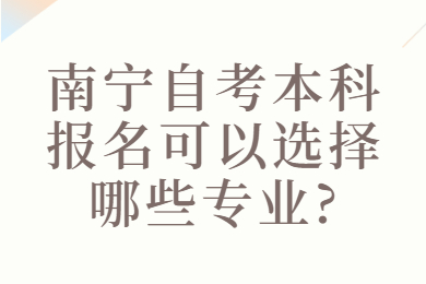 南宁自考本科报名可以选择哪些专业?