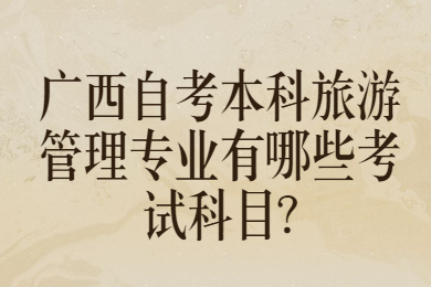 广西自考本科旅游管理专业有哪些考试科目?