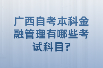 广西自考本科金融管理有哪些考试科目?