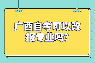 广西自考可以改报专业吗?