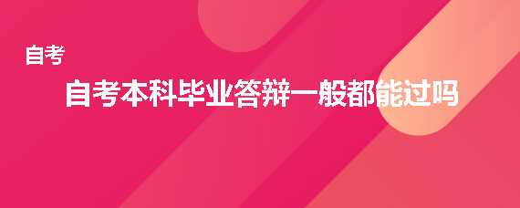 广西自考本科毕业答辩一般都能过吗？